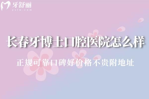 長(zhǎng)春牙博士口腔醫(yī)院怎么樣?正規(guī)可靠口碑好價(jià)格不貴附地址