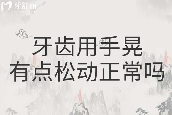 牙齒用手晃有點(diǎn)松動(dòng)正常嗎？會(huì)自己長(zhǎng)好嗎？