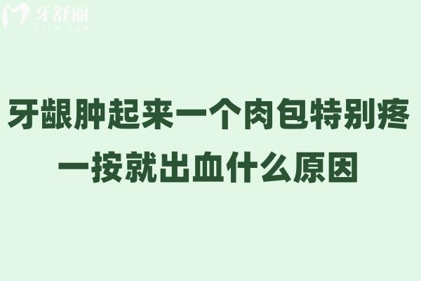牙齦腫起來(lái)一個(gè)肉包特別疼一按就出血什么原因