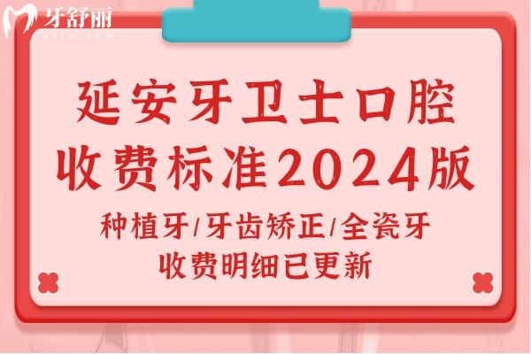 延安牙衛(wèi)士口腔收費標準2024版：種植牙/牙齒矯正/全瓷牙收費明細已更新