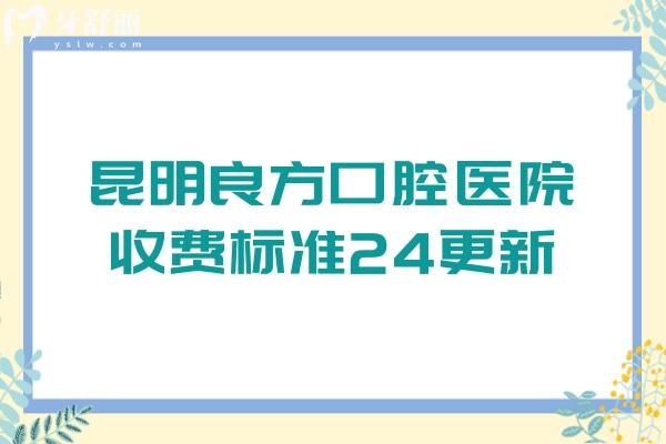 昆明良方口腔醫(yī)院收費標(biāo)準24更新，牙齒矯正