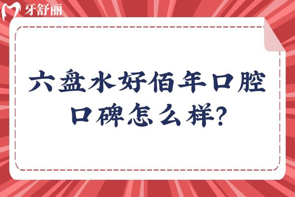 六盤水好佰年口腔口碑怎么樣？牙友親測技術(shù)強服務(wù)好