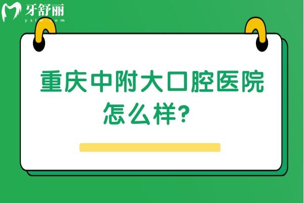 重慶中附大口腔醫(yī)院怎么樣？資質(zhì)正規(guī)/價格便宜/口碑不錯