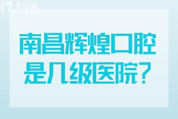 南昌輝煌口腔是幾級(jí)醫(yī)院？