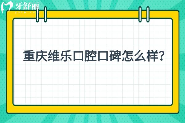 重慶維樂口腔口碑怎么樣？