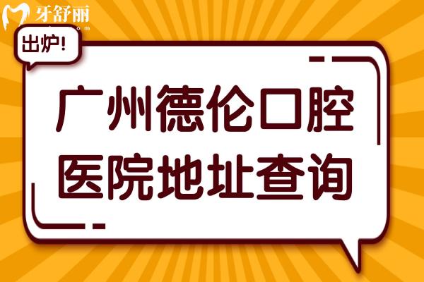 廣州德倫口腔醫(yī)院地址查詢:官網(wǎng)+營業(yè)時間+收費標準公開