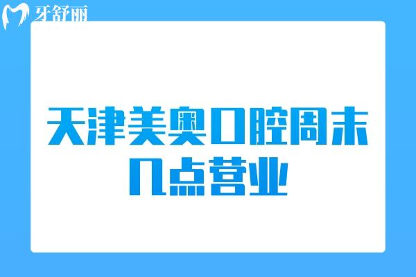 天津美奧口腔周末幾點(diǎn)營業(yè)