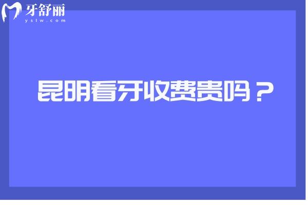 昆明看牙收費貴嗎？