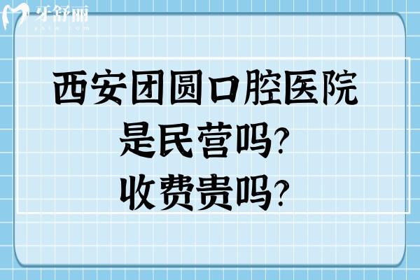 西安團(tuán)圓口腔醫(yī)院是民營嗎？收費(fèi)貴嗎？