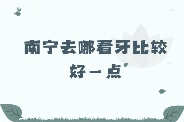 南寧去哪看牙比較好一點？