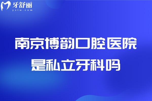 南京博韻口腔醫(yī)院是私立牙科嗎