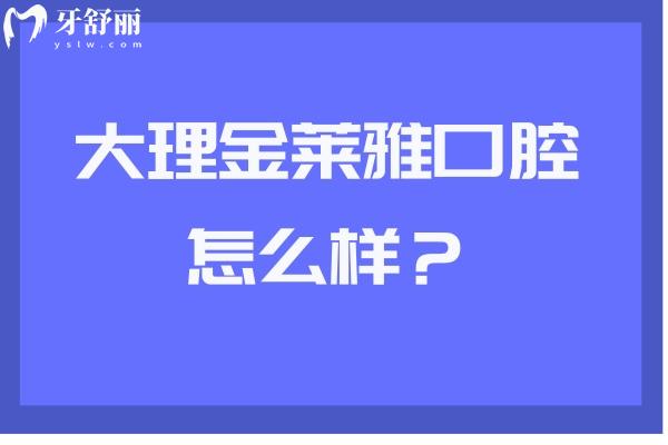 大理金萊雅口腔怎么樣？牙友好評(píng)無(wú)數(shù)值得推薦 另附醫(yī)生介紹與收費(fèi)哦