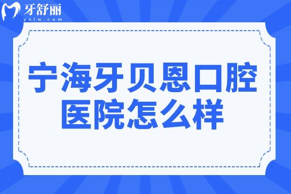 寧海牙貝恩口腔醫(yī)院怎么樣?連鎖牙科收費不貴種植牙/矯正評價高