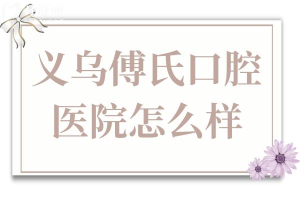 義烏傅氏口腔醫(yī)院怎么樣?是私立牙科,但患者說(shuō)是義烏好又便宜的醫(yī)院