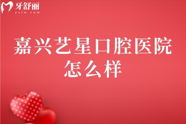 嘉興藝星口腔醫(yī)院怎么樣