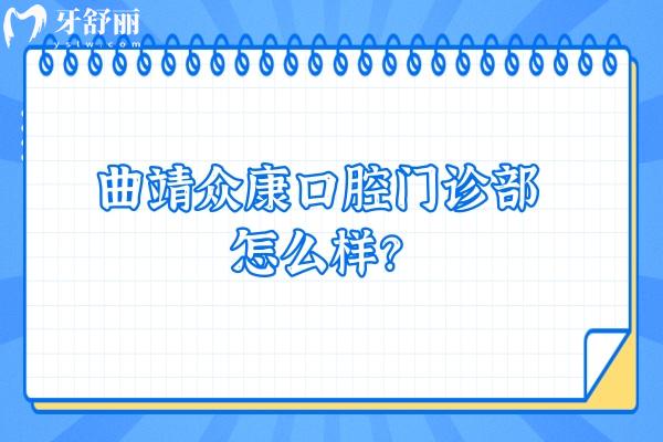 曲靖眾康口腔門診部怎么樣？正規(guī)牙科價(jià)格優(yōu)惠技術(shù)好特受歡迎