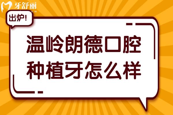 溫嶺朗德口腔種植牙怎么樣?一顆價格1580+收費實惠且技術口碑好