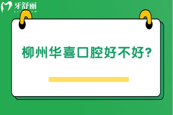 柳州華喜口腔好不好？一文了解醫(yī)生介紹+口碑+收費+地址
