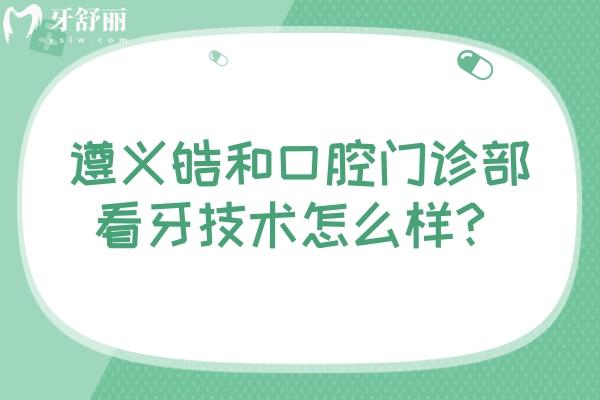 遵義皓和口腔門(mén)診部看牙技術(shù)怎么樣？一文了解簡(jiǎn)介+收費(fèi)+優(yōu)勢(shì)+資質(zhì)