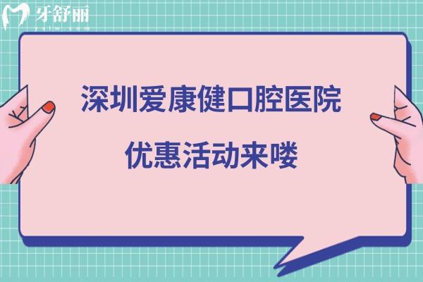 深圳愛康健口腔醫(yī)院優(yōu)惠活動(dòng)