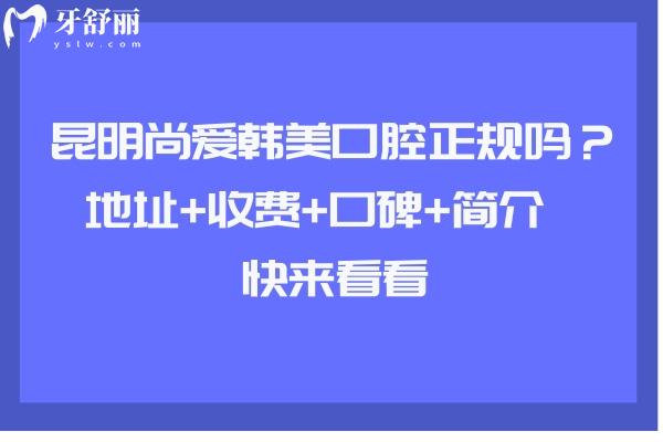 昆明尚愛韓美口腔正規(guī)嗎？地址+收費(fèi)+口碑+簡(jiǎn)介  快來看看