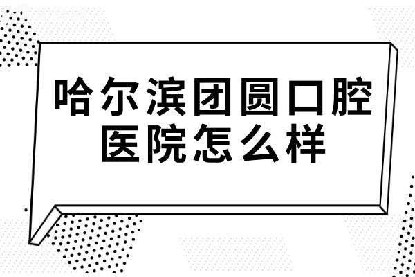 哈爾濱團圓口腔醫(yī)院怎么樣?雖是私立3級醫(yī)院,但醫(yī)生實力強收費不貴