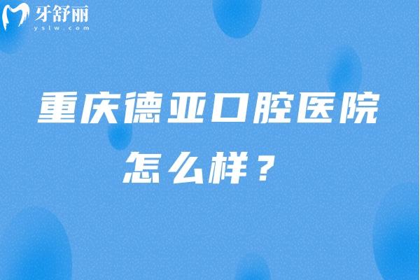 重慶德亞口腔醫(yī)院怎么樣？服務(wù)好/口腔項(xiàng)目齊全/價(jià)格合適 推薦！
