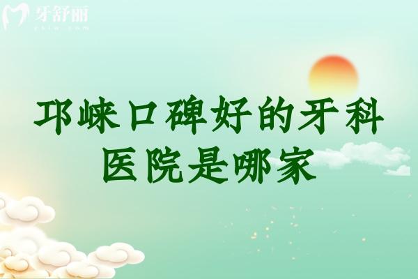 邛崍口碑好的牙科醫(yī)院是哪家