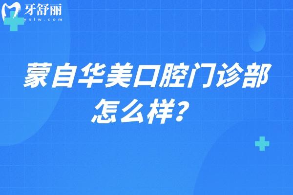 蒙自華美口腔門診部怎么樣？從口碑 價目表 資質等方面看看，另附詳細地址哦