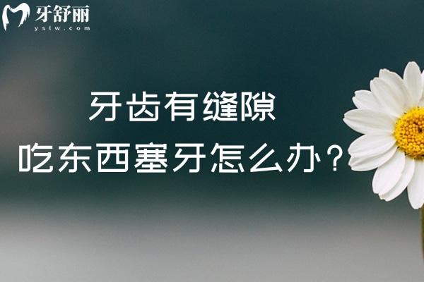 牙齒有縫隙吃東西塞牙怎么辦?