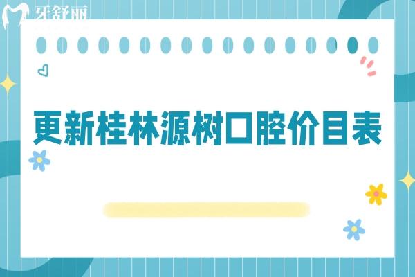 更新桂林源樹口腔價(jià)目表：假牙4280+補(bǔ)牙188+全瓷牙1500+等