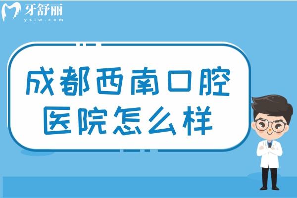 成都西 南口腔醫(yī)院怎么樣