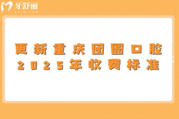 更新重慶團圓口腔2025年收費標準：技術在線/價格有所下降/附上真實口碑