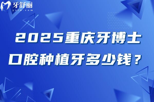 2025重慶牙博士口腔種植牙多少錢(qián)？國(guó)產(chǎn)2380+登騰3200+半口2w+等