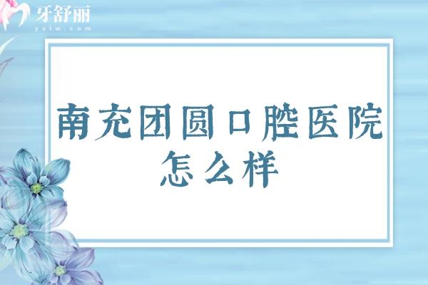 南充團(tuán)圓口腔醫(yī)院怎么樣