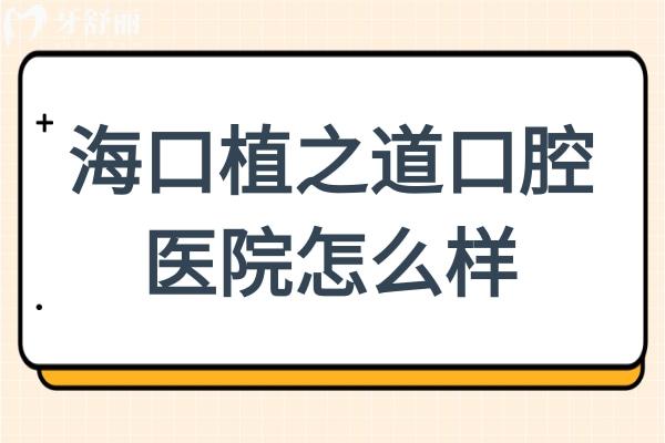 海口植之道口腔醫(yī)院怎么樣?能被評為?？谛詢r比高的牙科醫(yī)院足見其實力