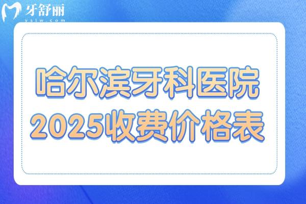 哈爾濱牙科醫(yī)院2025收費價格表新發(fā)布：種植牙2580元起、鑲牙500元起、補牙128元起