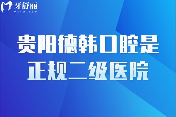 貴陽德韓口腔是正規(guī)二級(jí)醫(yī)院，醫(yī)生靠譜資質(zhì)靠譜技術(shù)靠譜附上口碑