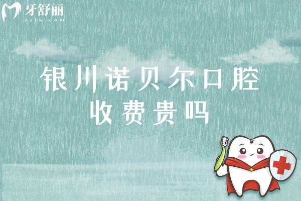 銀川諾貝爾口腔收費貴嗎