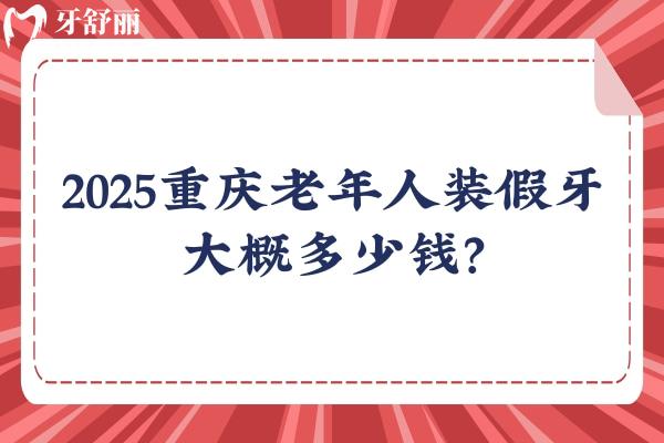 2025重慶老年人裝假牙大概多少錢？幾千到1w價格不一 附重慶不錯的口腔醫(yī)院