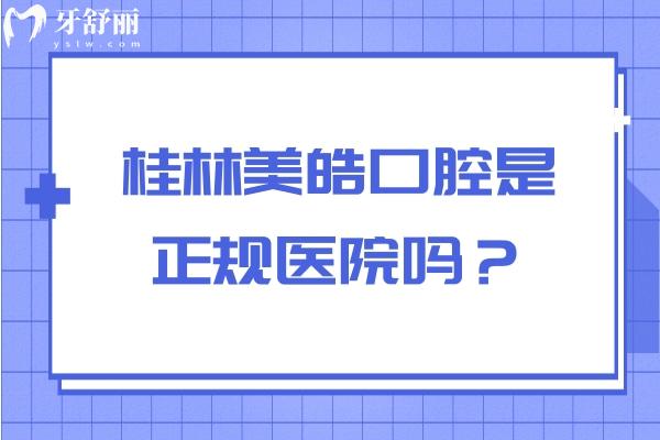 桂林美皓口腔是正規(guī)醫(yī)院嗎？資質(zhì)正規(guī)/醫(yī)生正規(guī)/收費(fèi)正規(guī)附上評價
