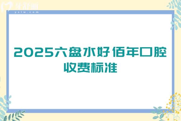 2025六盤水好佰年口腔收費標準：種牙2880起全瓷牙1500起拔牙199起