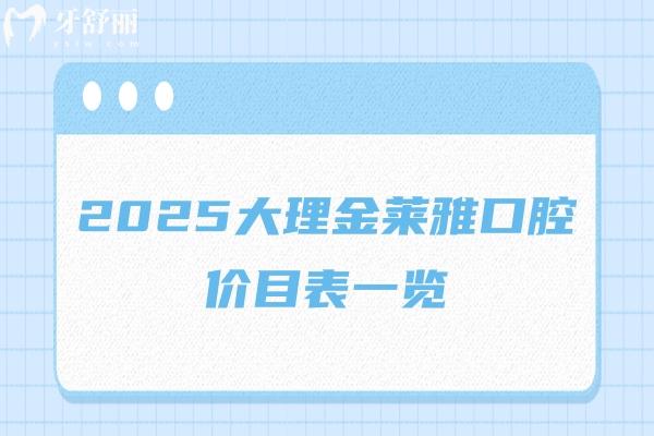 2025大理金萊雅口腔價(jià)目表一覽，種牙/矯正/補(bǔ)牙/拔牙/潔牙等價(jià)格都有