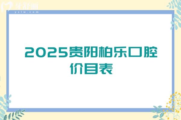 2025貴陽(yáng)柏樂(lè)口腔價(jià)目表，補(bǔ)牙/矯正/種植/拔牙/補(bǔ)牙價(jià)格齊全地址和醫(yī)生也附上啦
