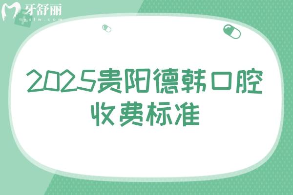 2025貴陽德韓口腔收費(fèi)標(biāo)準(zhǔn)：種牙3980+矯正5980+潔牙68+拔牙300+等