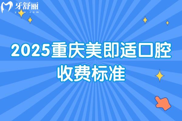 2025重慶美即適口腔收費(fèi)標(biāo)準(zhǔn)：種牙/矯正/根管/假牙/補(bǔ)牙/拔牙等價(jià)格很齊全