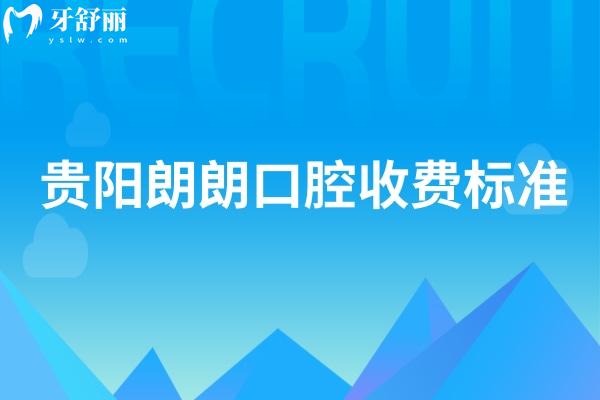 貴陽朗朗口腔收費標(biāo)準(zhǔn)，2025牙科項目價目表大全