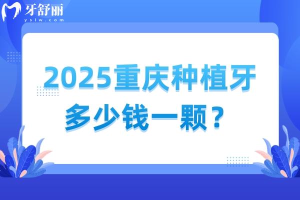 2025重慶種植牙多少錢一顆？種植牙價格+醫(yī)院介紹分享給你