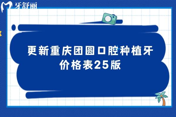 更新重慶團(tuán)圓口腔種植牙價(jià)格表25版，單顆/半口/全口價(jià)格都有
