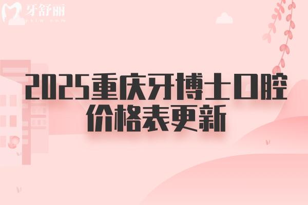 2025重慶牙博士口腔價格表更新：種植牙2680元起、牙齒矯正4600元起、烤瓷牙480元起